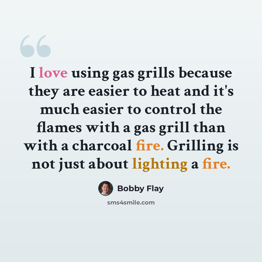 “I love using gas grills because they are easier to heat and it's much easier to control the flames with a gas grill than with a charcoal fire. Grilling is not just about lighting a fire.” quote by Bobby Flay