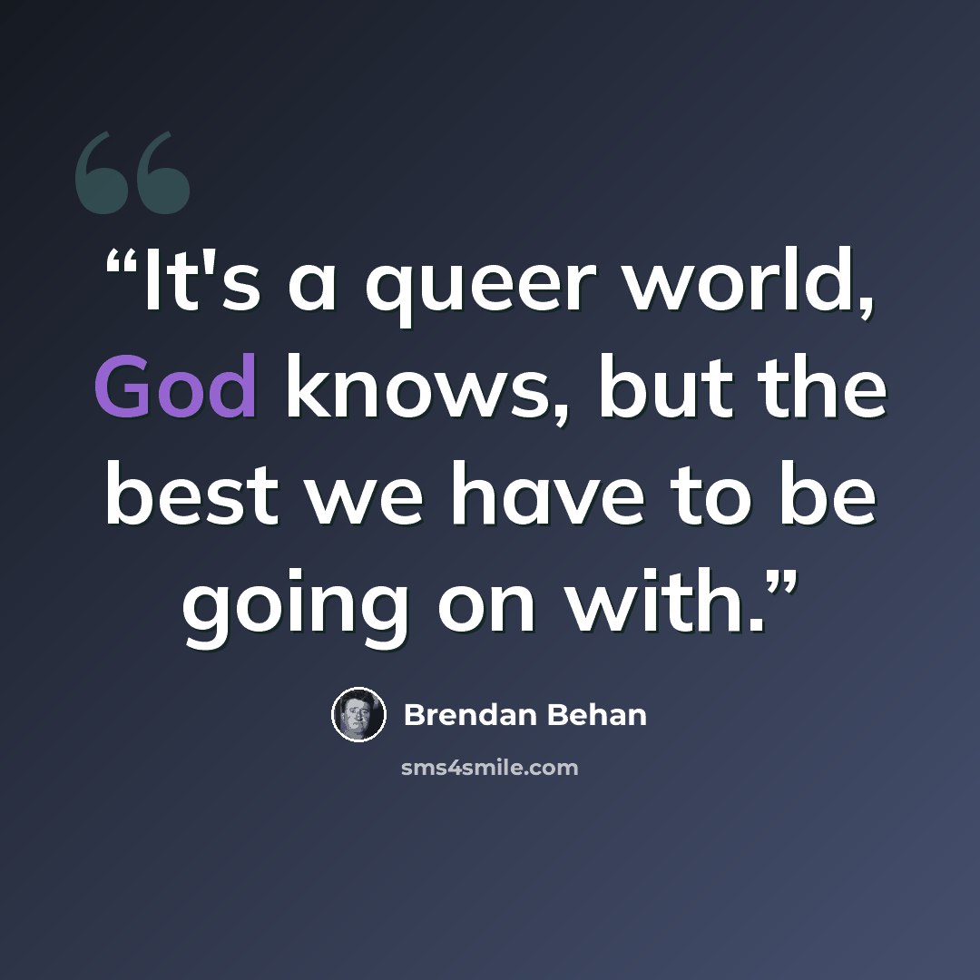 “It's a queer world, God knows, but the best we have to be going on with.” quote by Brendan Behan