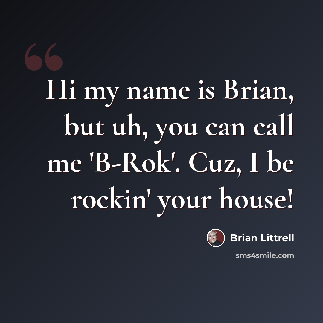 “Hi my name is Brian, but uh, you can call me 'B-Rok'. Cuz, I be rockin' your house!” quote by Brian Littrell