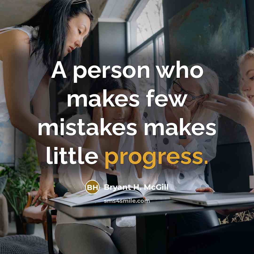 “A person who makes few mistakes makes little progress.” quote by Bryant H. McGill