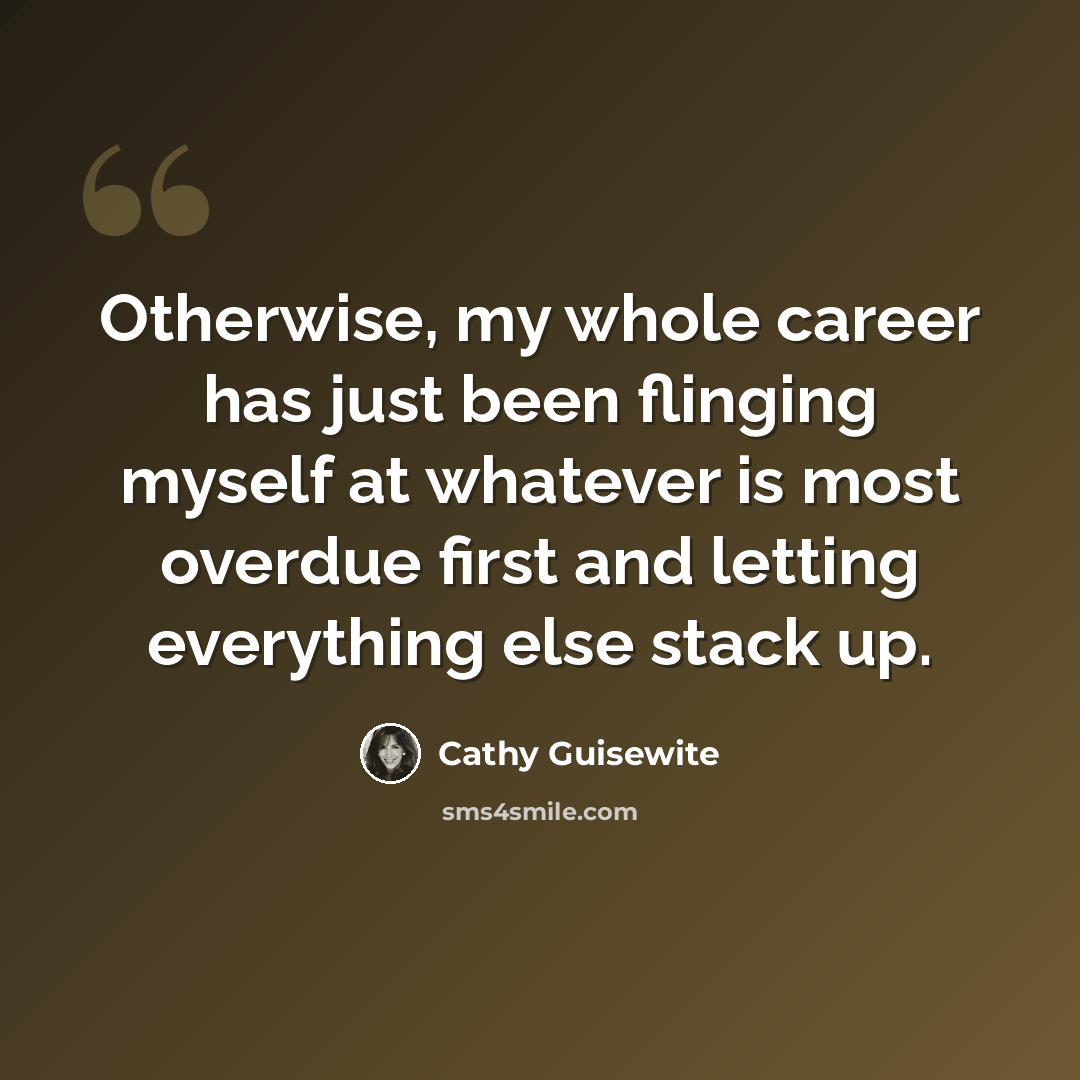 “Otherwise, my whole career has just been flinging myself at whatever is most overdue first and letting everything else stack up.” quote by Cathy Guisewite