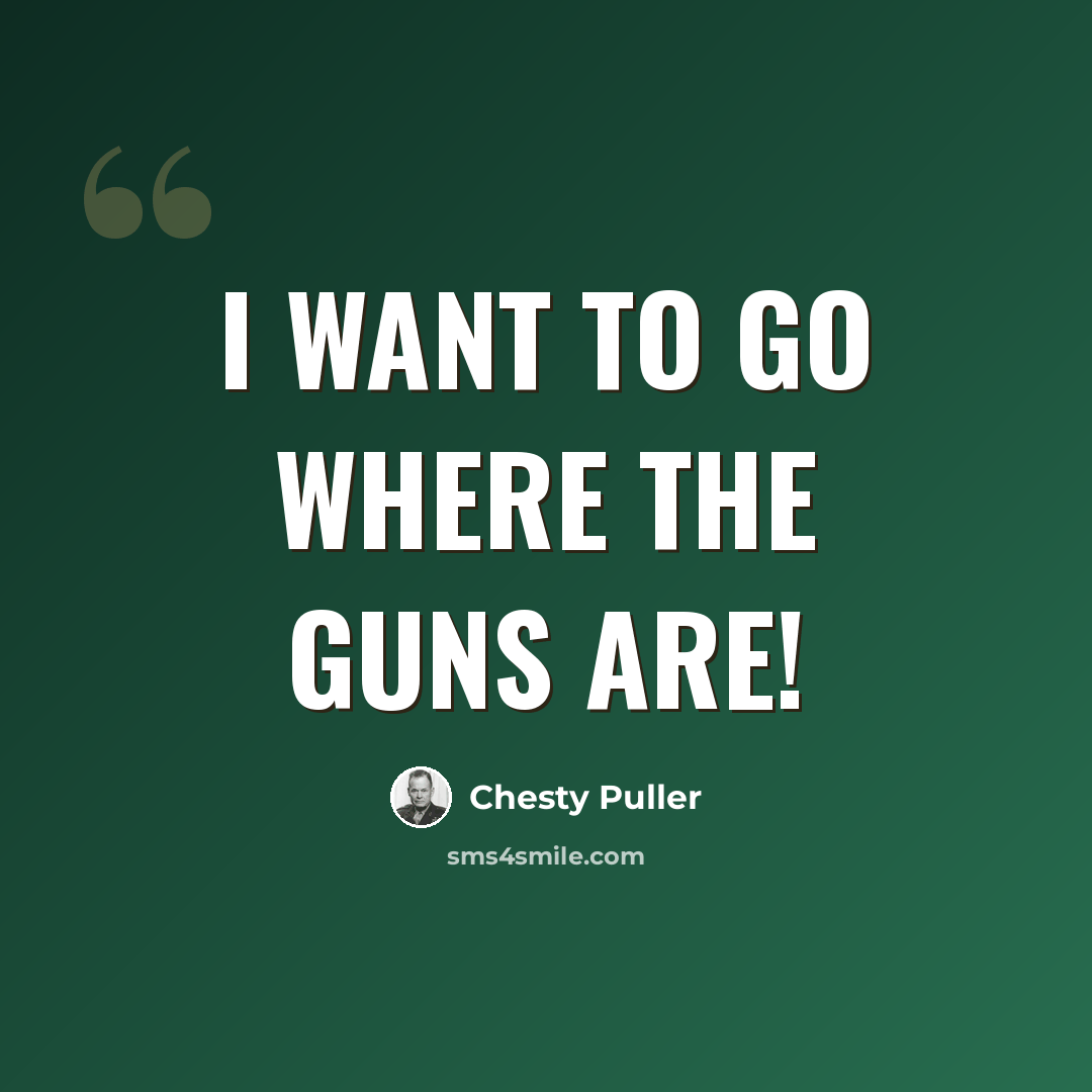 “I want to go where the guns are!” quote by Chesty Puller
