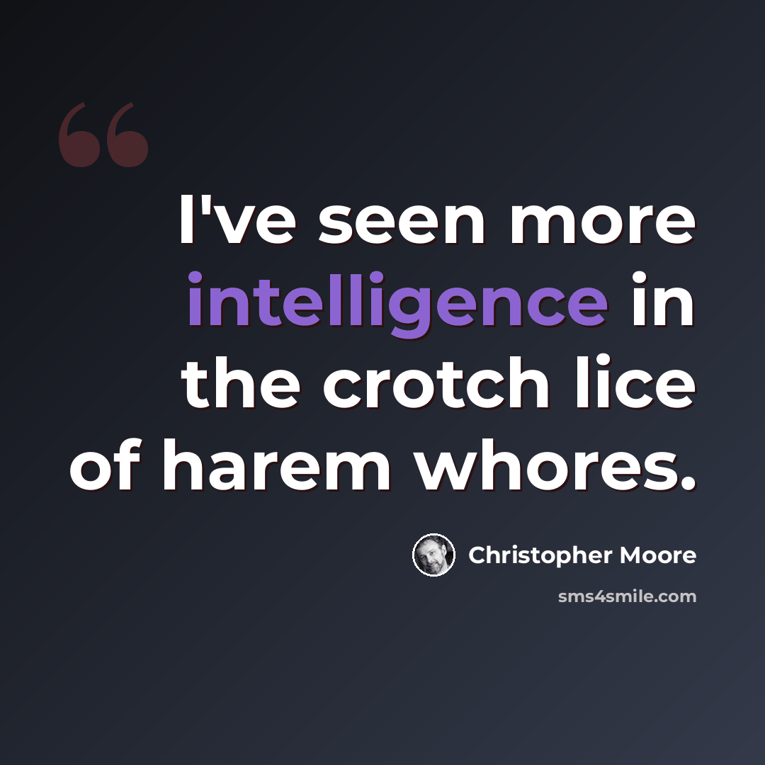 “I've seen more intelligence in the crotch lice of harem whores.” quote by Christopher Moore