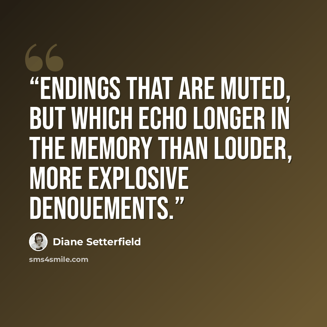“endings that are muted, but which echo longer in the memory than louder, more explosive denouements.” quote by Diane Setterfield