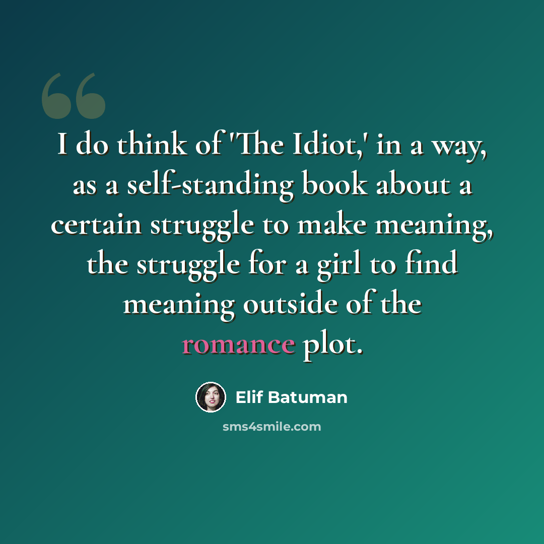 “I do think of 'The Idiot,' in a way, as a self-standing book about a certain struggle to make meaning, the struggle for a girl to find meaning outside of the romance plot.” quote by Elif Batuman