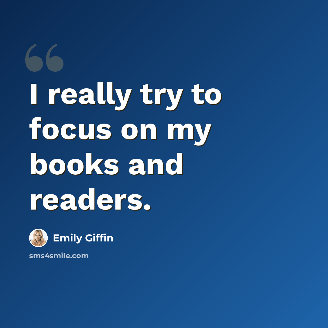 “I really try to focus on my books and readers.” quote by Emily Giffin