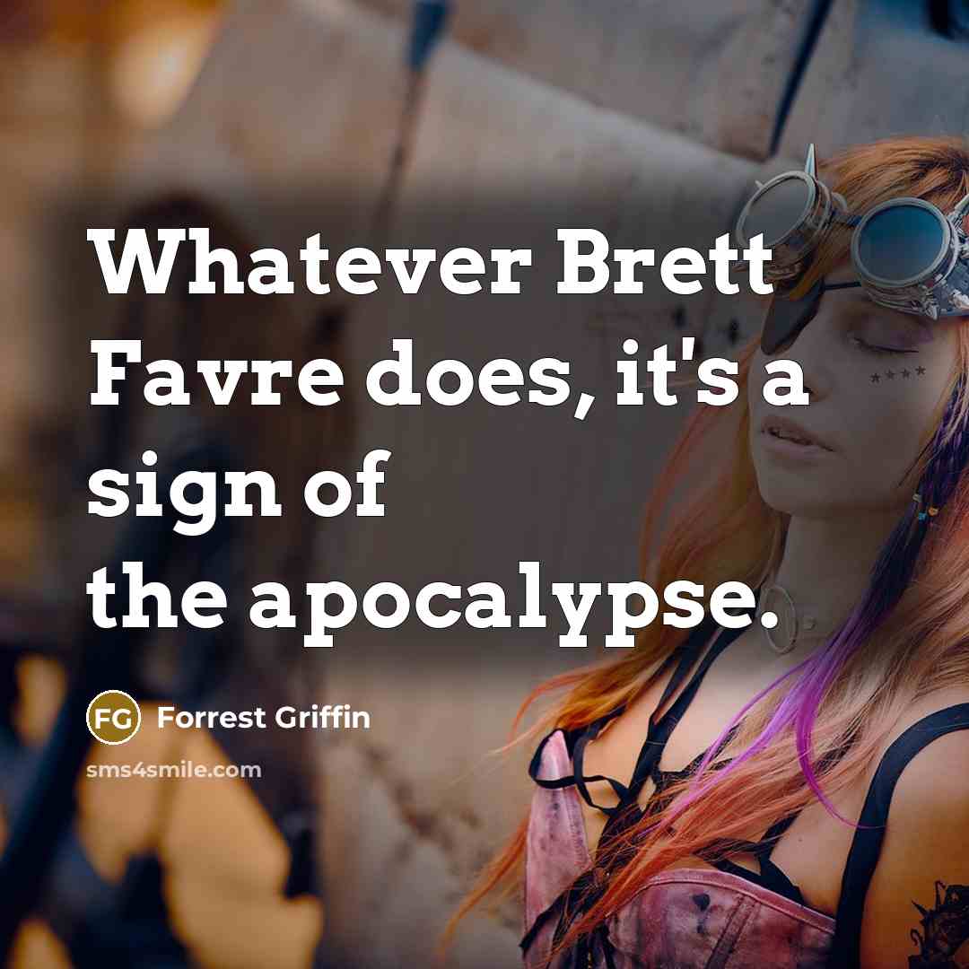“Whatever Brett Favre does, it's a sign of the apocalypse.” quote by Forrest Griffin