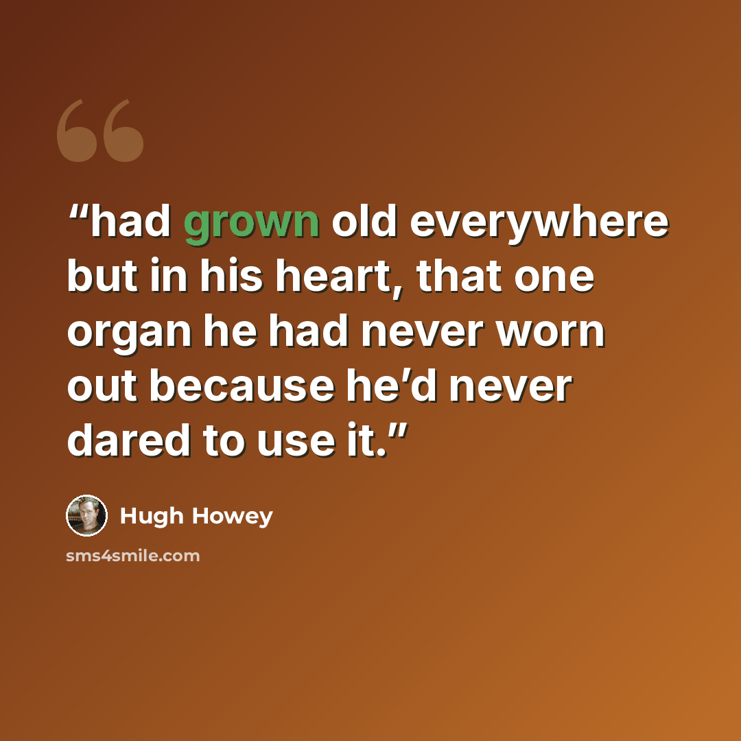 “had grown old everywhere but in his heart, that one organ he had never worn out because he’d never dared to use it.” quote by Hugh Howey