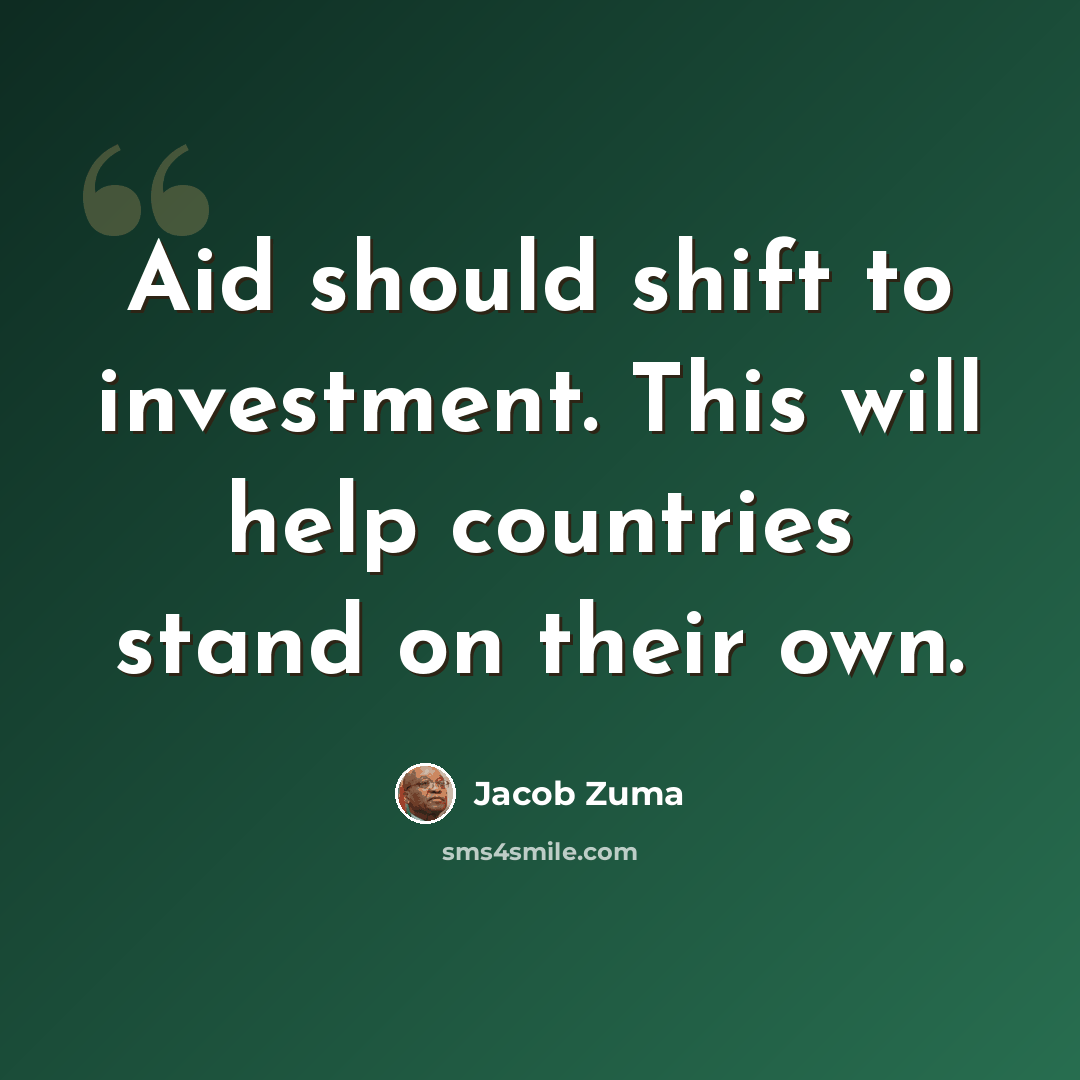 “Aid should shift to investment. This will help countries stand on their own.” quote by Jacob Zuma