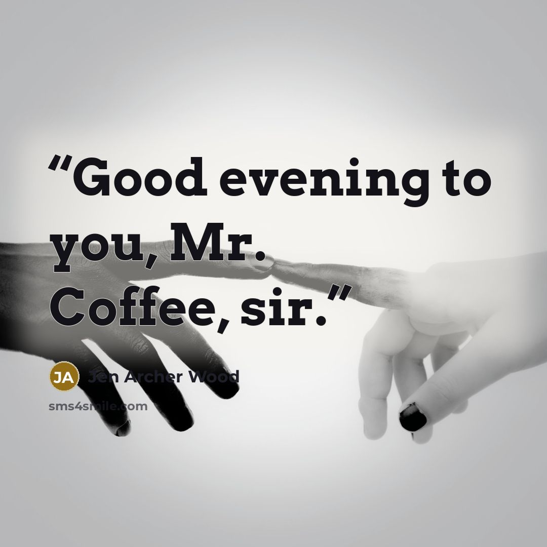 “Good evening to you, Mr. Coffee, sir.” quote by Jen Archer Wood