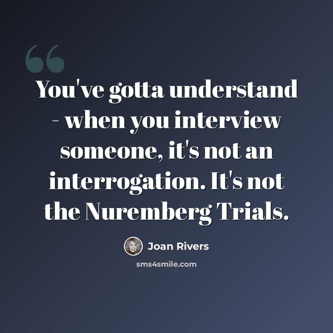 “You've gotta understand - when you interview someone, it's not an interrogation. It's not the Nuremberg Trials.” quote by Joan Rivers