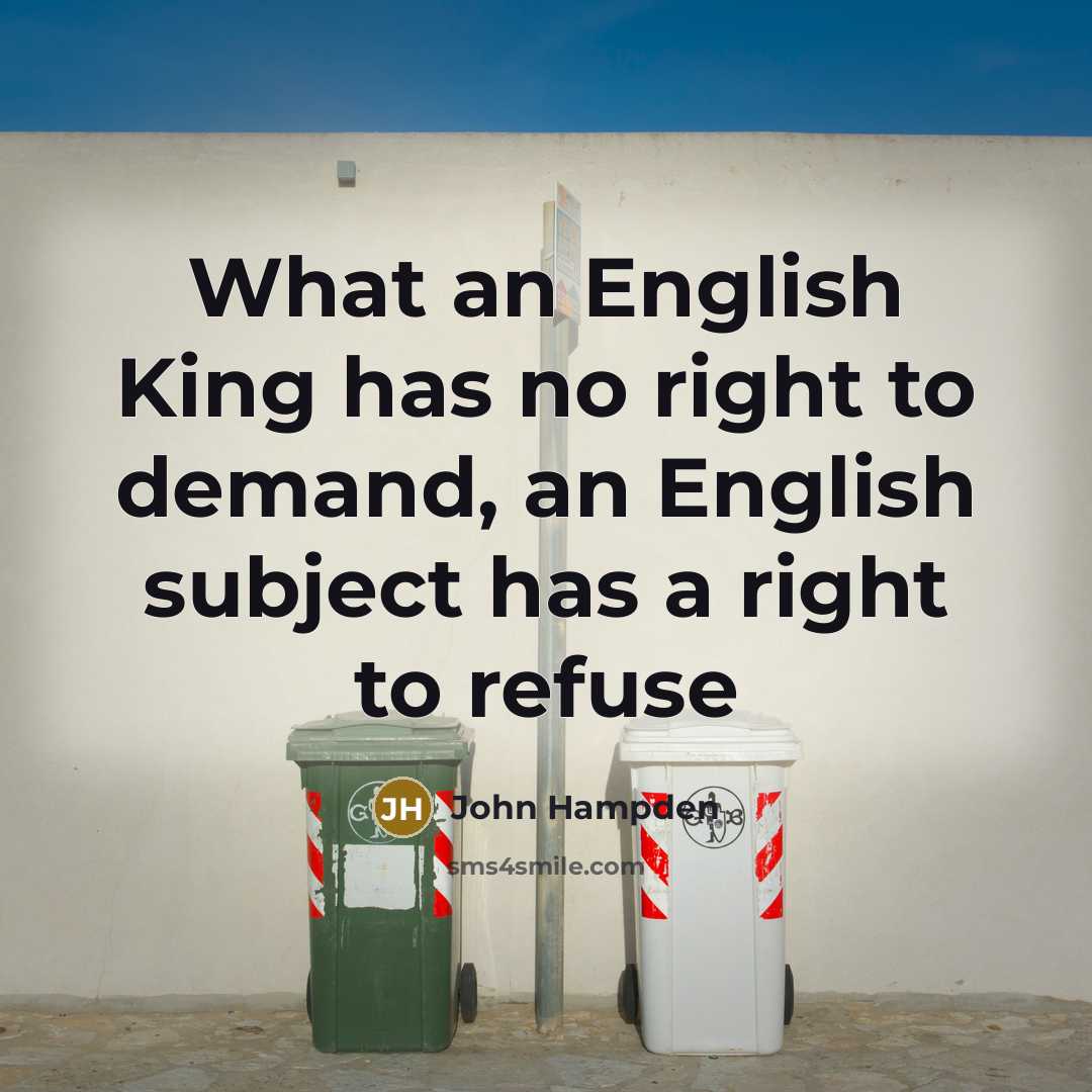 “What an English King has no right to demand, an English subject has a right to refuse” quote by John Hampden