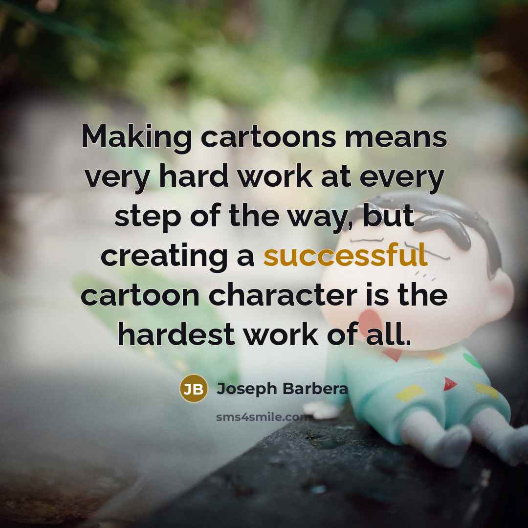 “Making cartoons means very hard work at every step of the way, but creating a successful cartoon character is the hardest work of all.” quote by Joseph Barbera