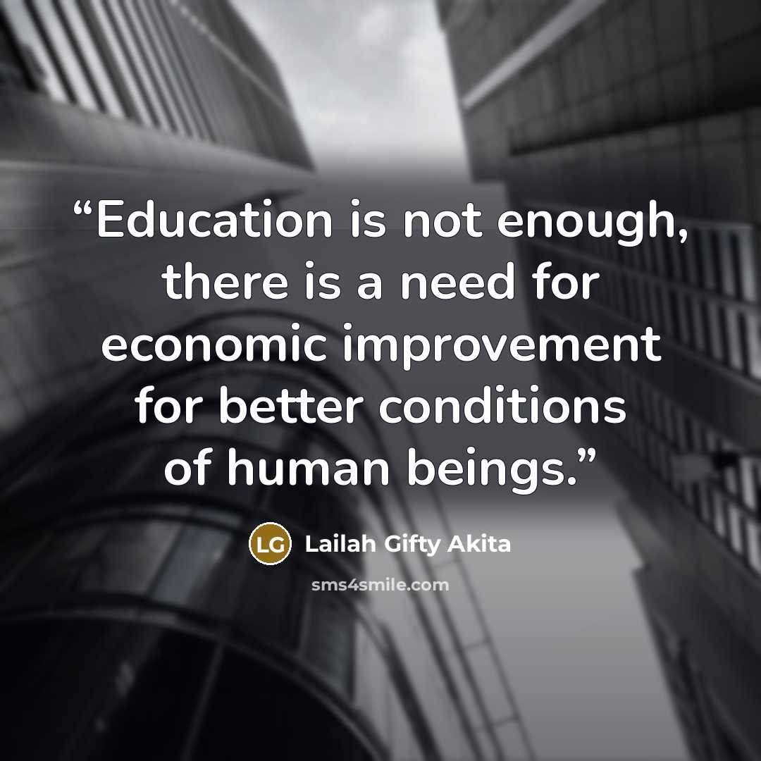 “Education is not enough, there is a need for economic improvement for better conditions of human beings.” quote by Lailah Gifty Akita