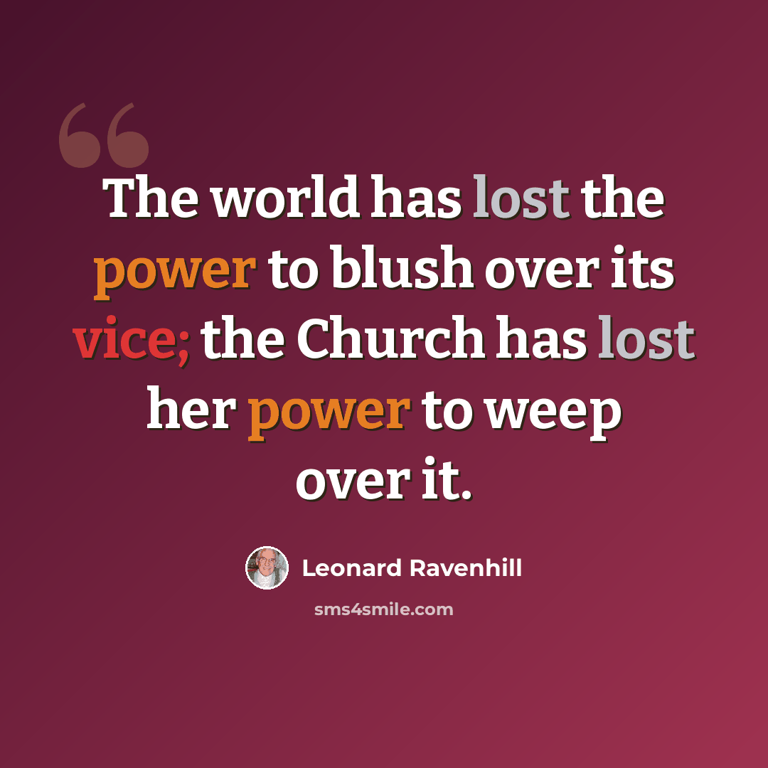 “The world has lost the power to blush over its vice; the Church has lost her power to weep over it.” quote by Leonard Ravenhill