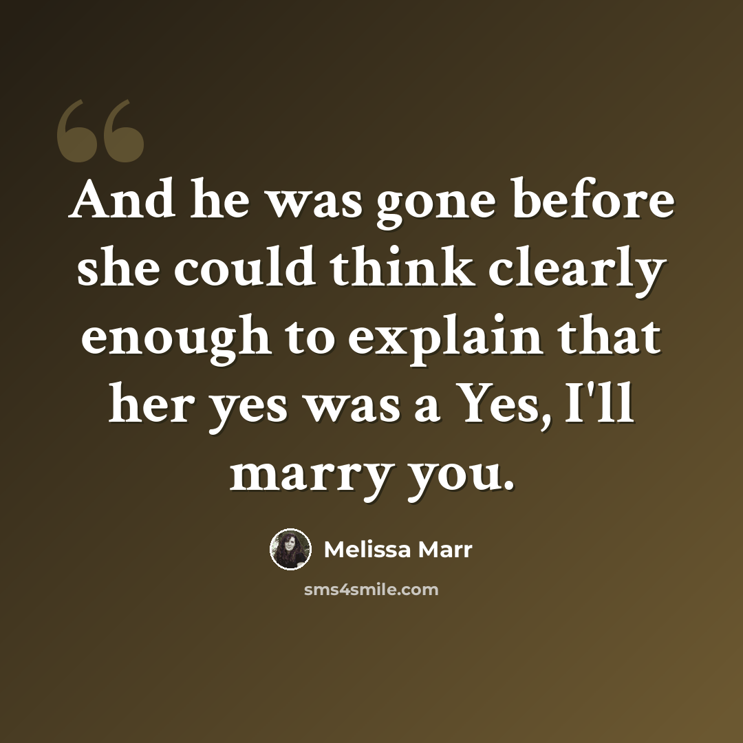 “And he was gone before she could think clearly enough to explain that her yes was a Yes, I'll marry you.” quote by Melissa Marr