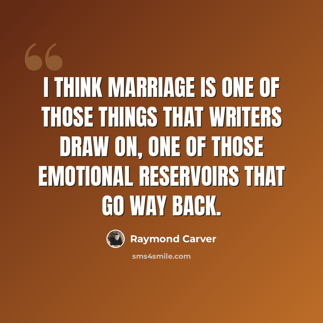 “I think marriage is one of those things that writers draw on, one of those emotional reservoirs that go way back.” quote by Raymond Carver