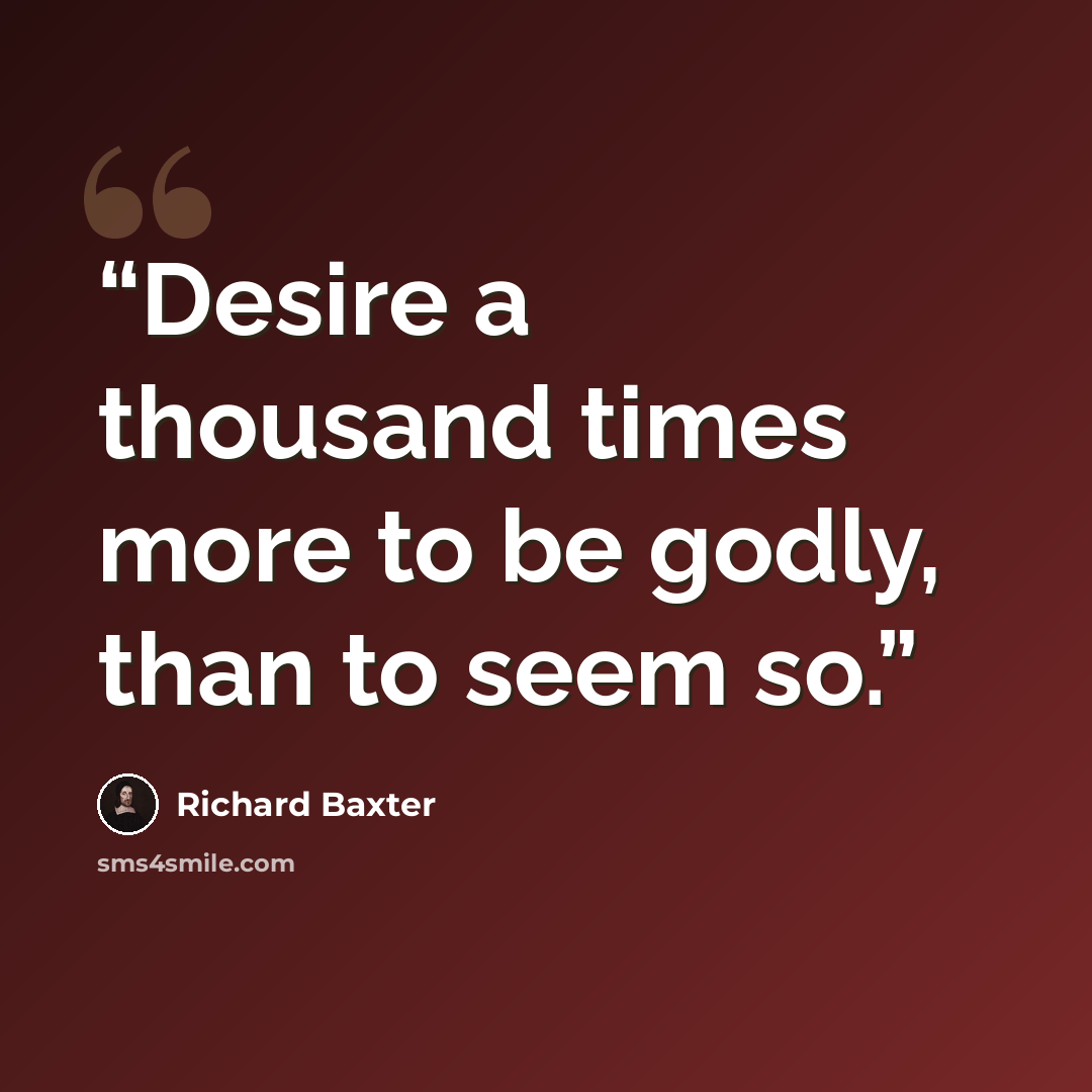 “Desire a thousand times more to be godly, than to seem so.” quote by Richard Baxter