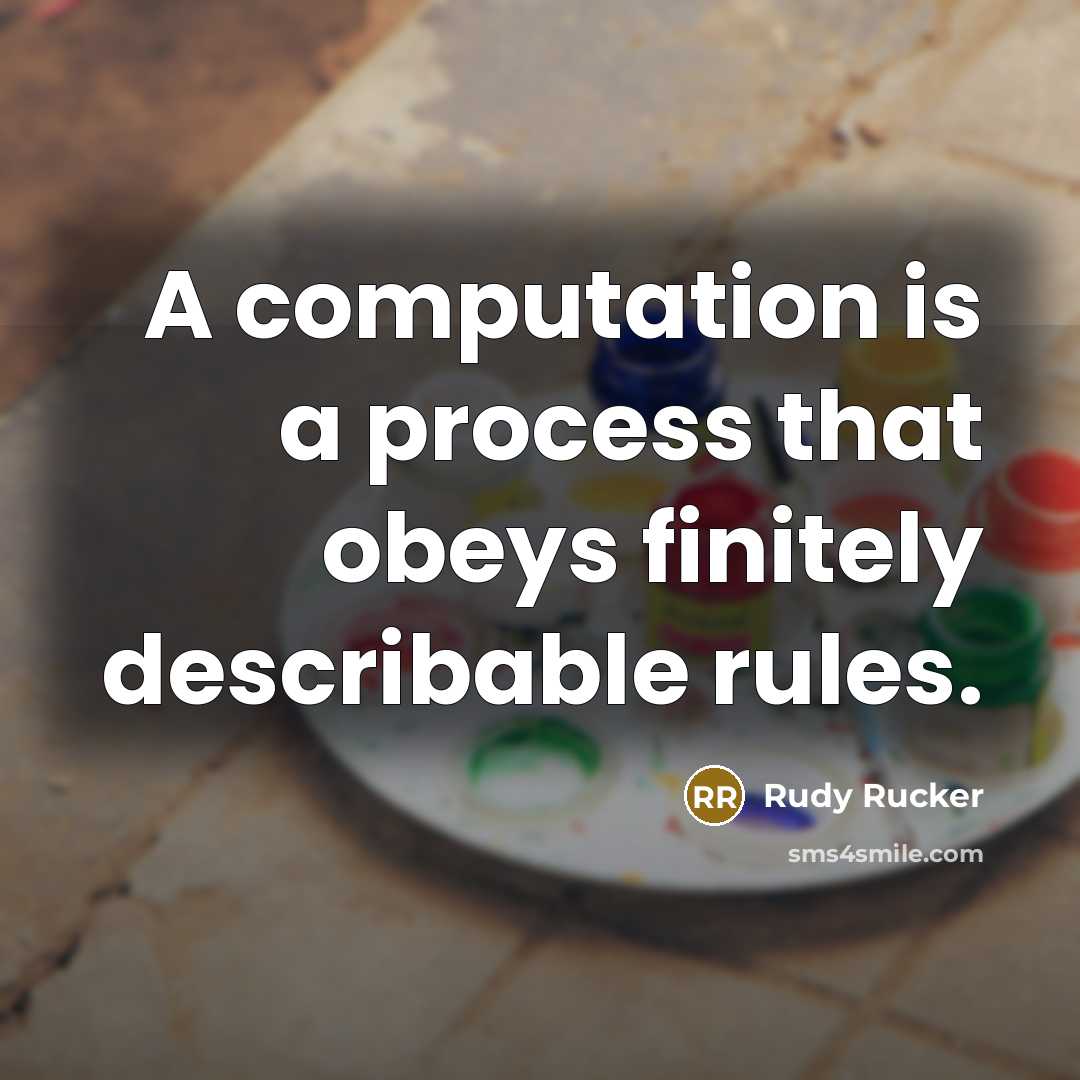 “A computation is a process that obeys finitely describable rules.” quote by Rudy Rucker