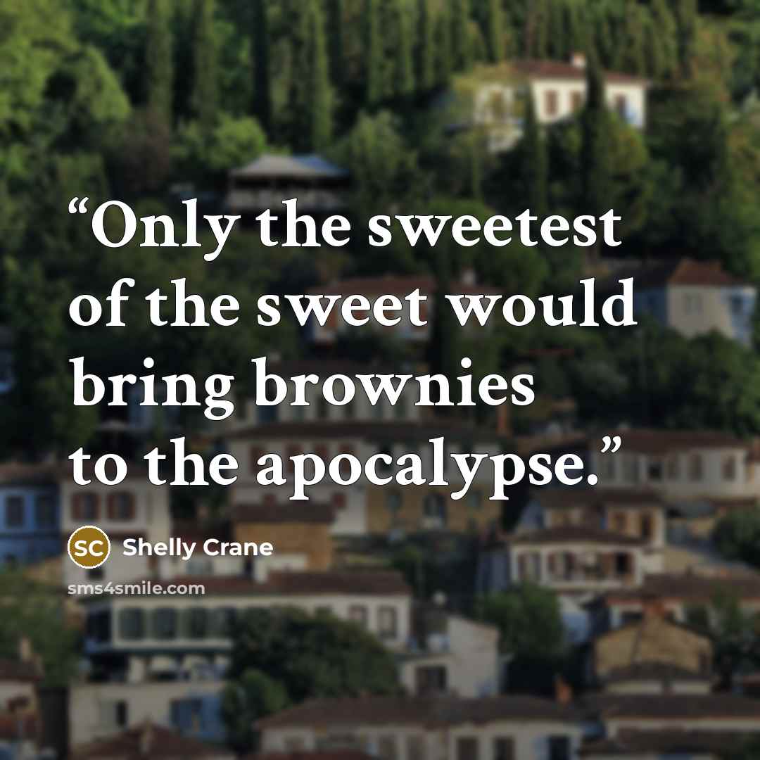 “Only the sweetest of the sweet would bring brownies to the apocalypse.” quote by Shelly Crane
