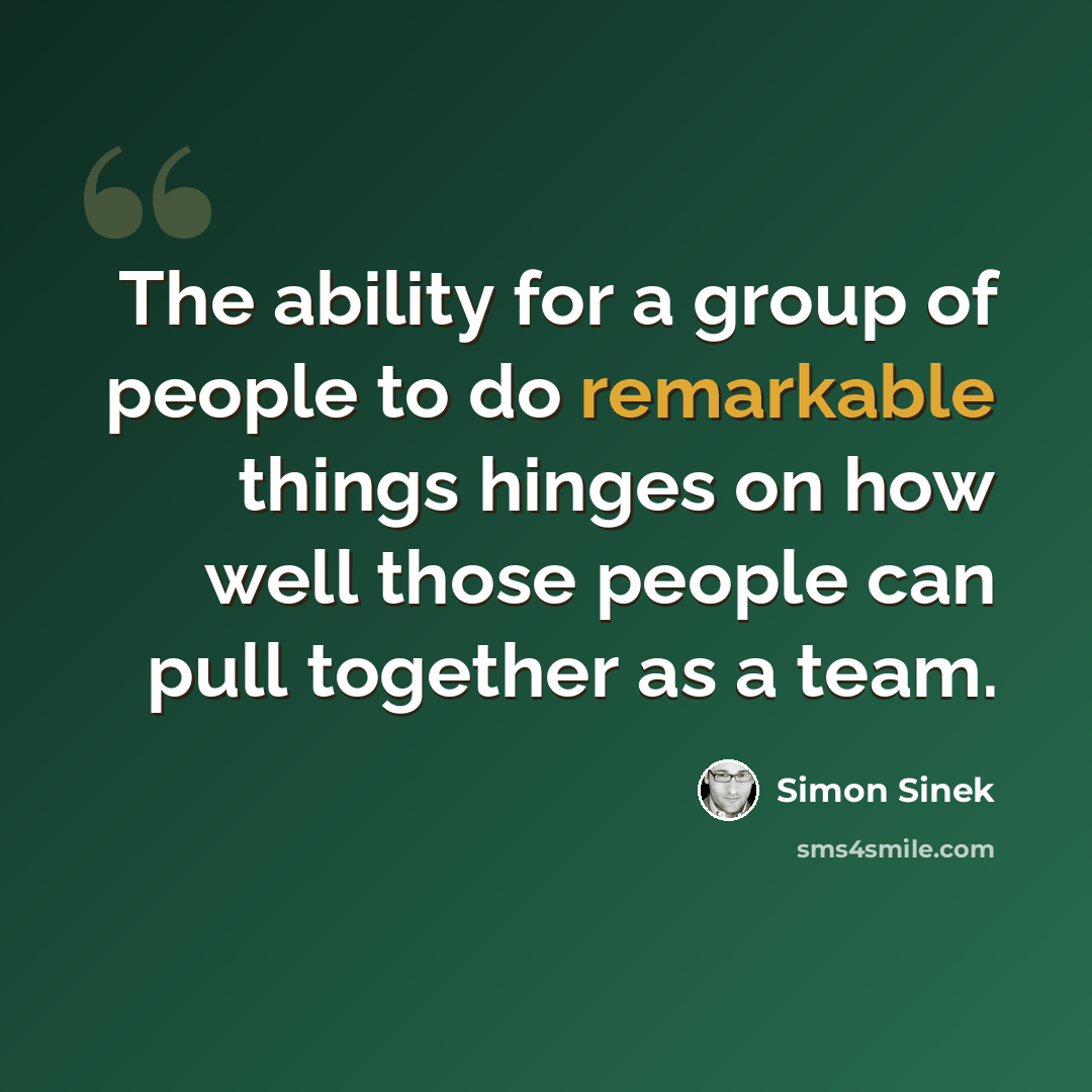 “The ability for a group of people to do remarkable things hinges on how well those people can pull together as a team.” quote by Simon Sinek