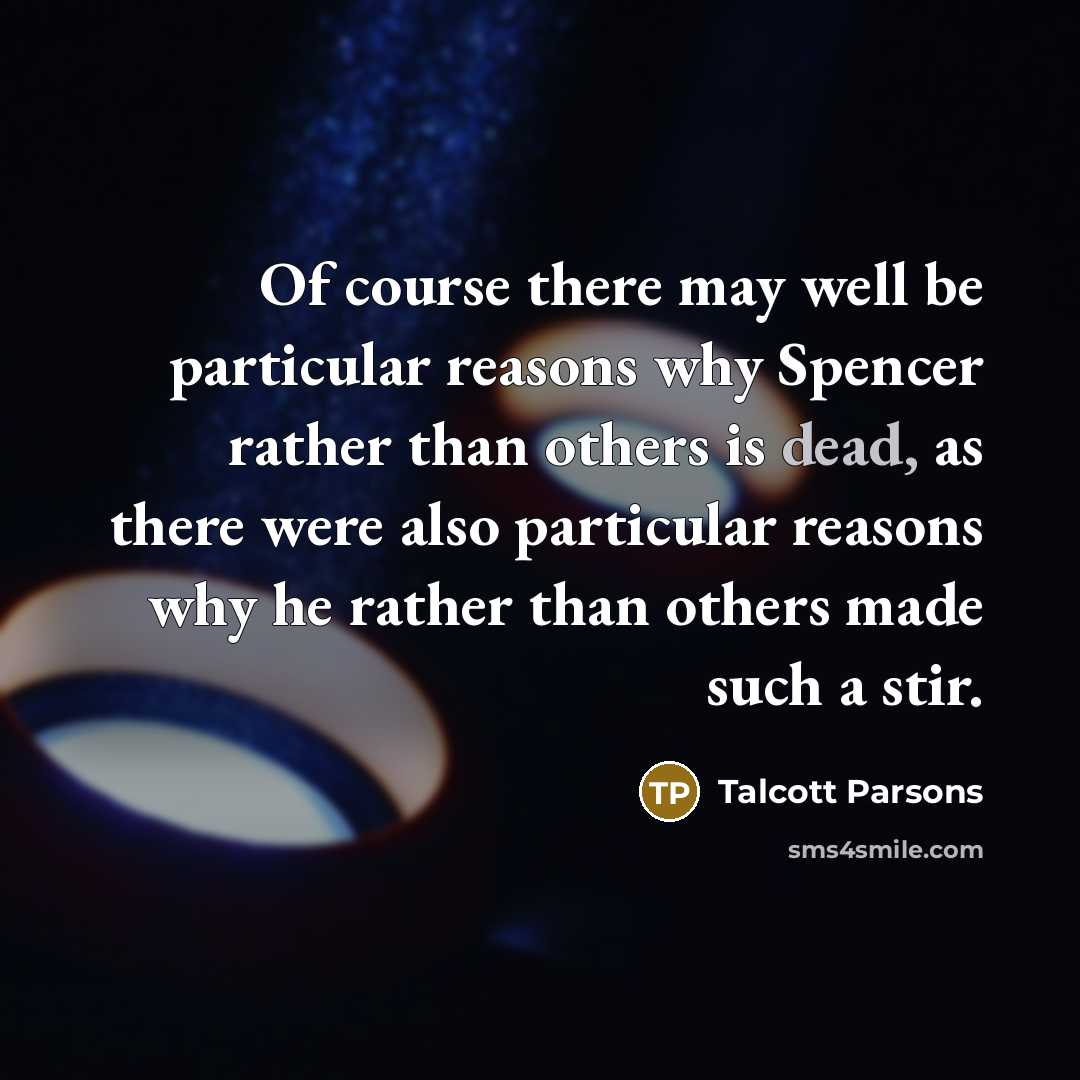 “Of course there may well be particular reasons why Spencer rather than others is dead, as there were also particular reasons why he rather than others made such a stir.” quote by Talcott Parsons