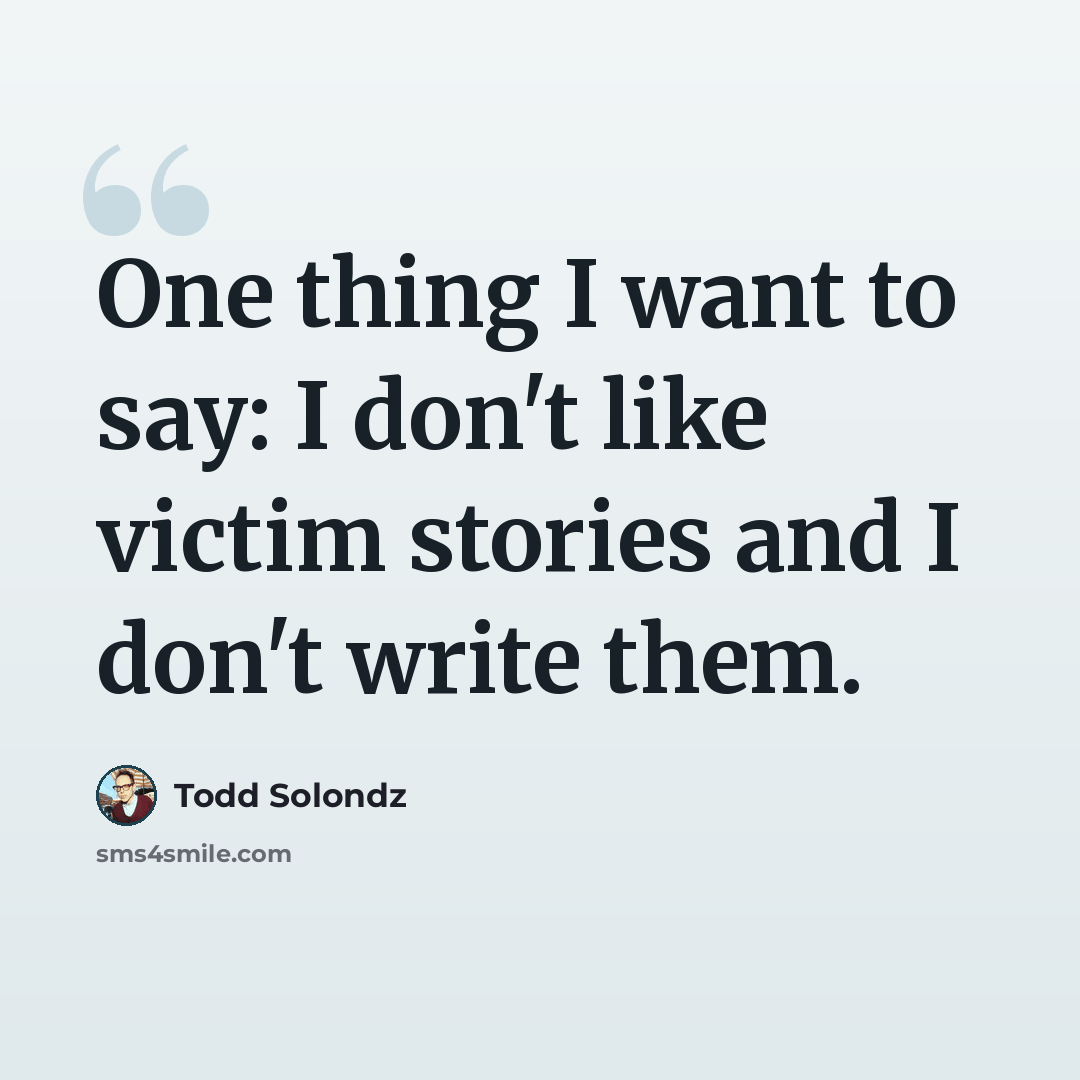 “One thing I want to say: I don't like victim stories and I don't write them.” quote by Todd Solondz
