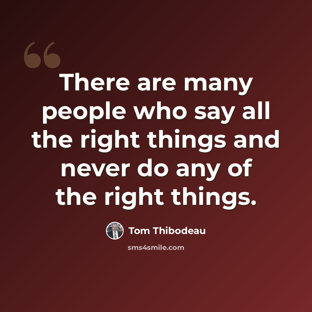 “There are many people who say all the right things and never do any of the right things.” quote by Tom Thibodeau