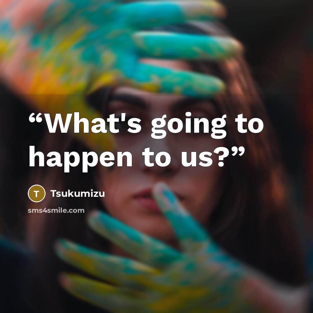 “What's going to happen to us?” quote by Tsukumizu