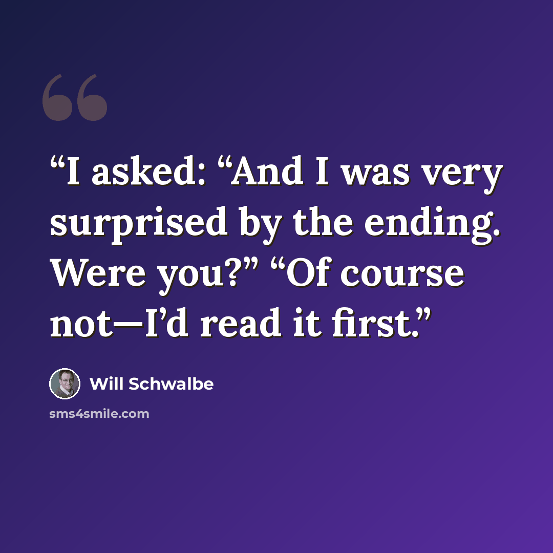 “I asked: “And I was very surprised by the ending. Were you?” “Of course not—I’d read it first.” quote by Will Schwalbe