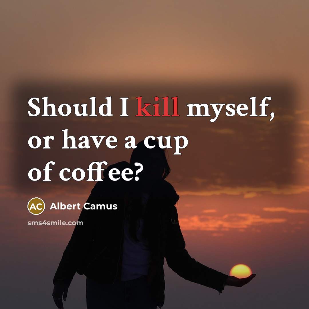 “Should I kill myself, or have a cup of coffee?” quote by Albert Camus