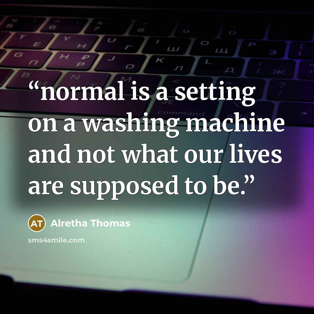 “normal is a setting on a washing machine and not what our lives are supposed to be.” quote by Alretha Thomas