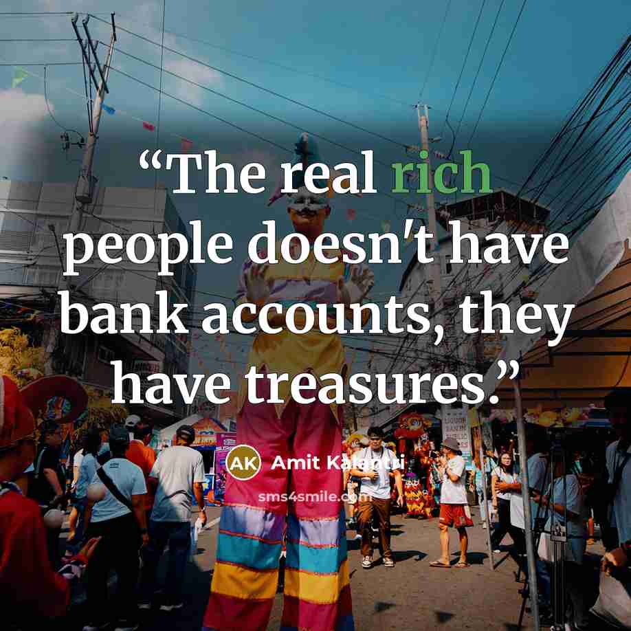 “The real rich people doesn't have bank accounts, they have treasures.” quote by Amit Kalantri