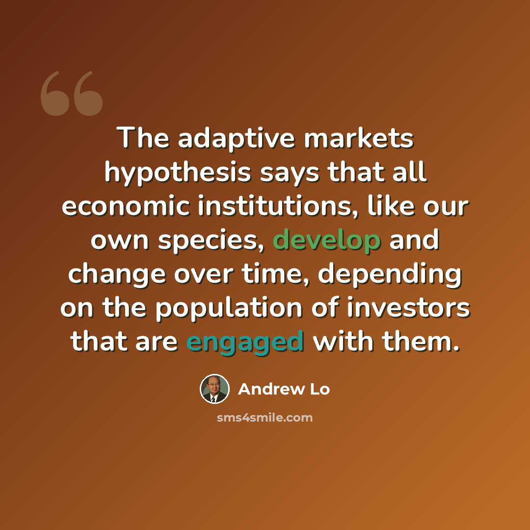 “The adaptive markets hypothesis says that all economic institutions, like our own species, develop and change over time, depending on the population of investors that are engaged with them.” quote by Andrew Lo