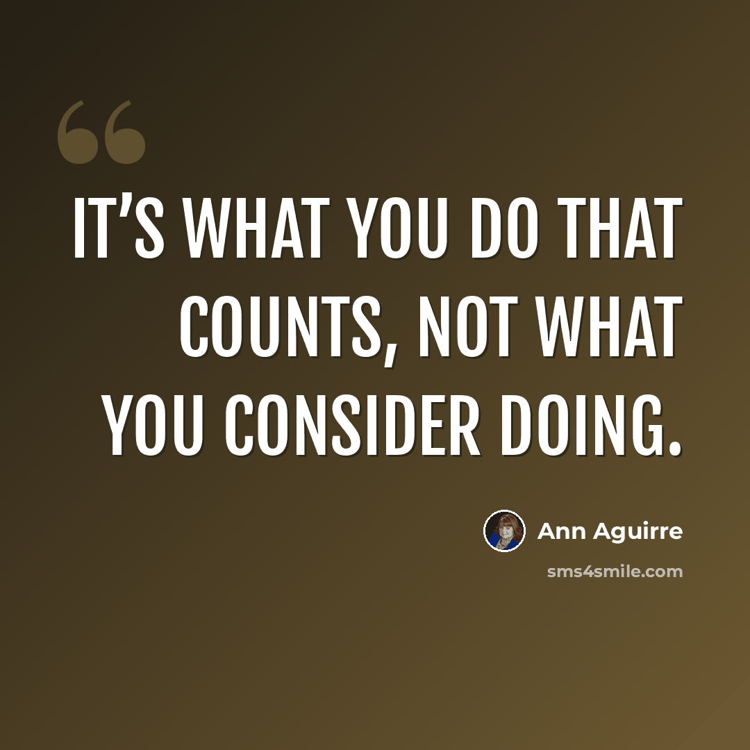“It’s what you do that counts, not what you consider doing.” quote by Ann Aguirre
