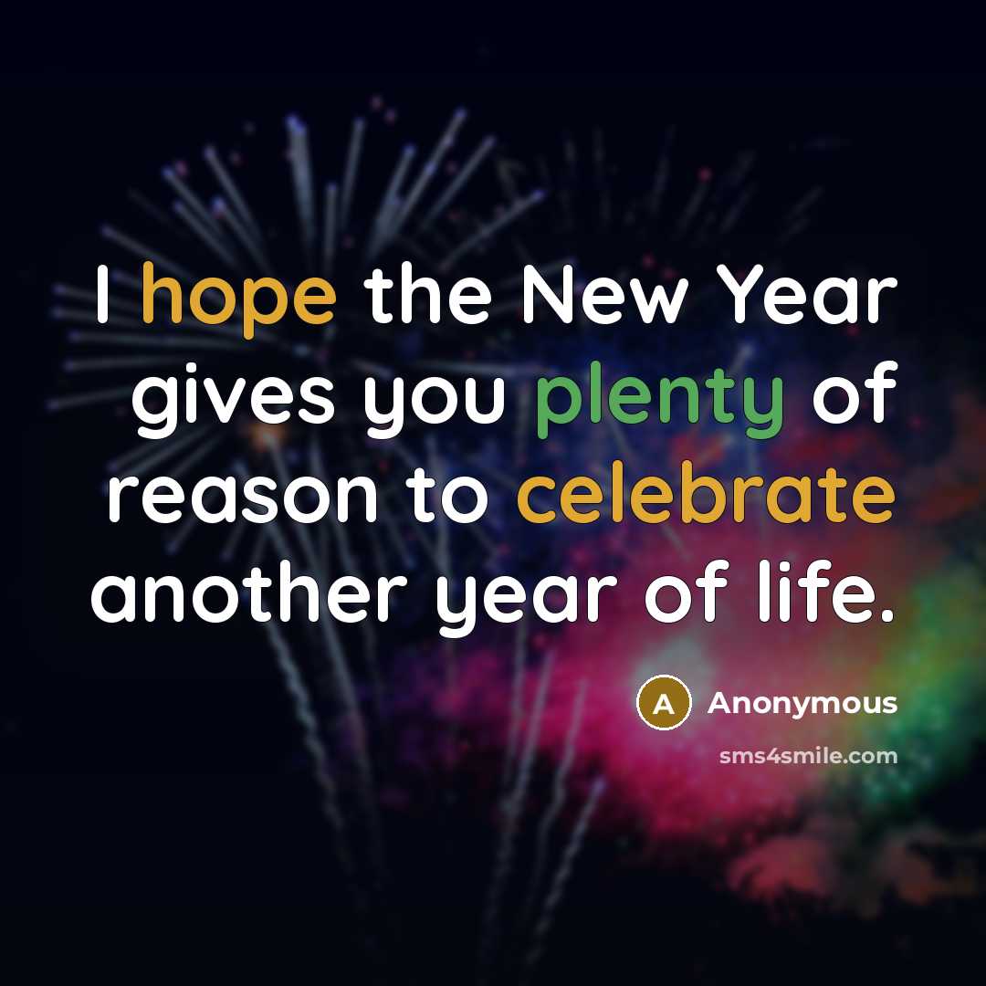 “I hope the New Year gives you plenty of reason to celebrate another year of life.” quote by Anonymous