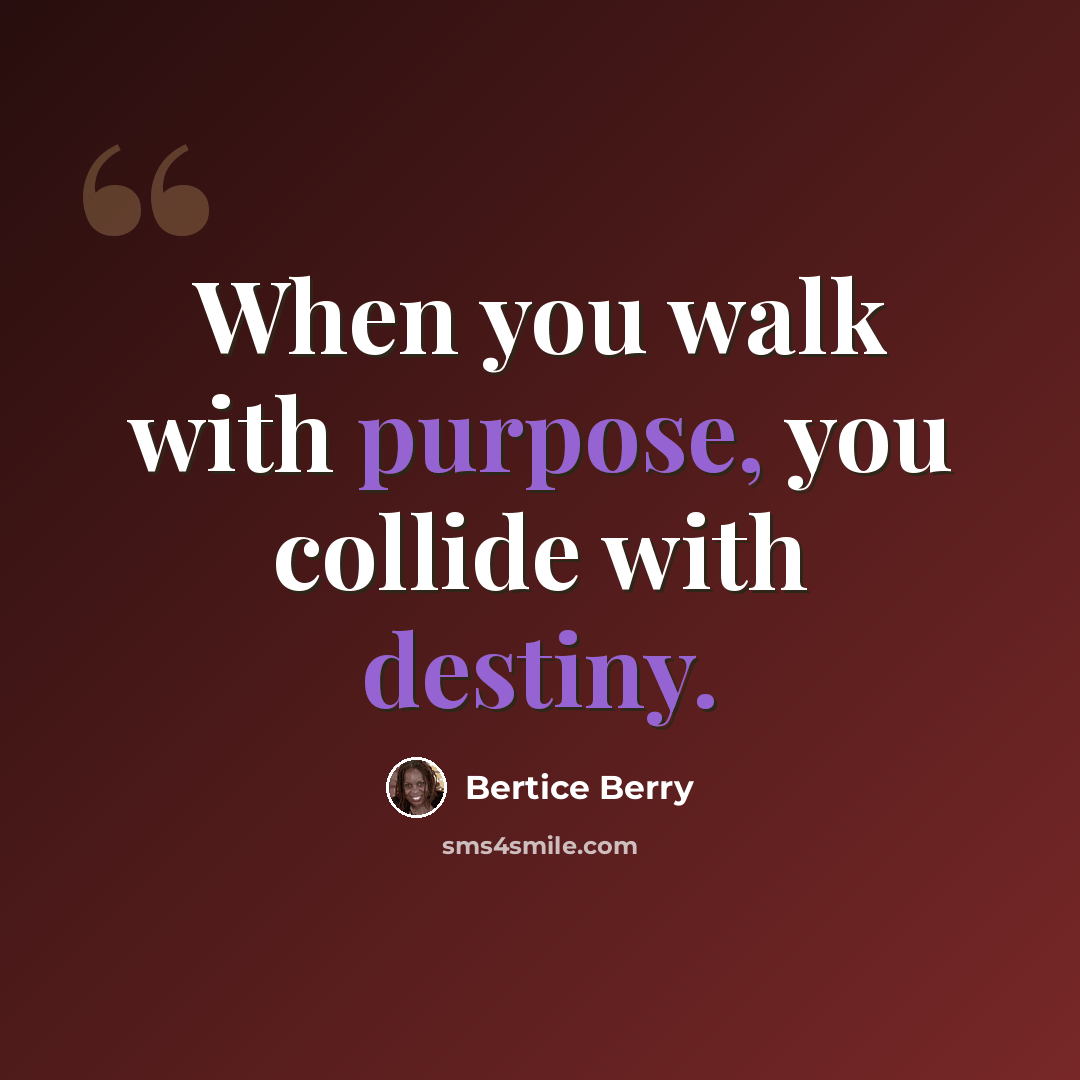 “When you walk with purpose, you collide with destiny.” quote by Bertice Berry