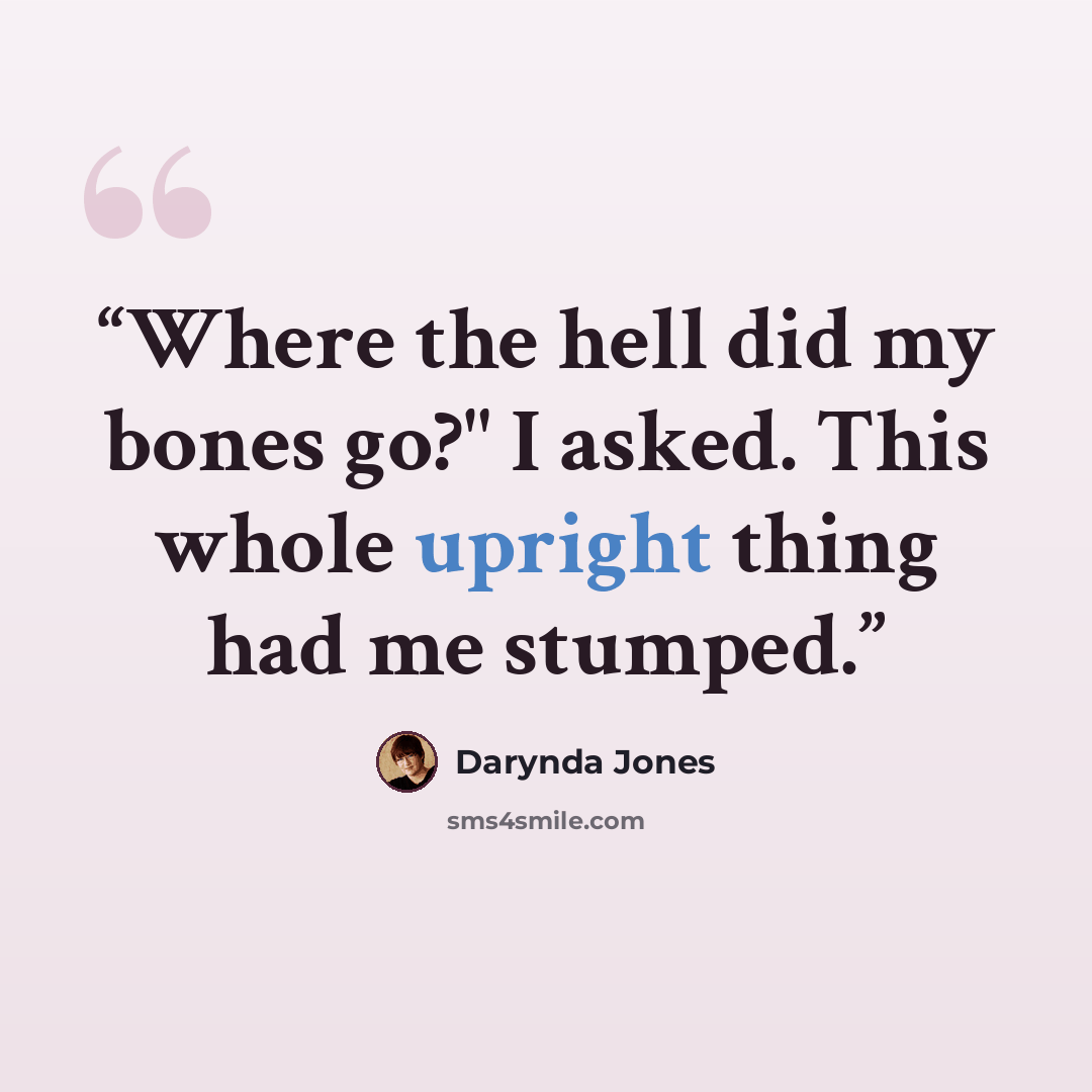 “Where the hell did my bones go?" I asked. This whole upright thing had me stumped.” quote by Darynda Jones