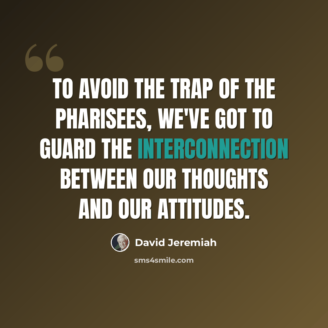 “To avoid the trap of the Pharisees, we've got to guard the interconnection between our thoughts and our attitudes.” quote by David Jeremiah