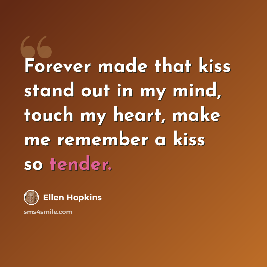 “Forever made that kiss stand out in my mind, touch my heart, make me remember a kiss so tender.” quote by Ellen Hopkins