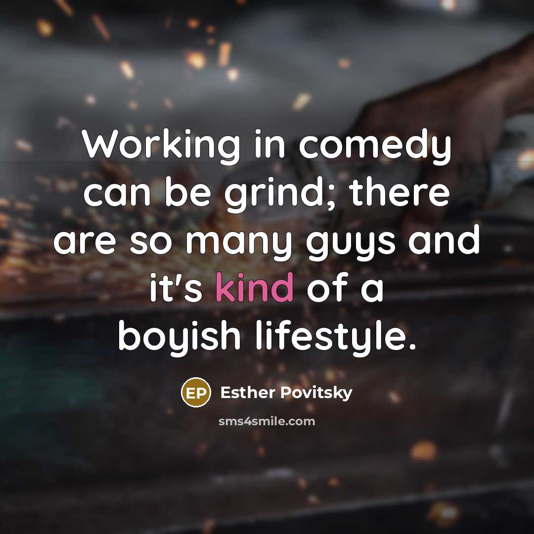 “Working in comedy can be grind; there are so many guys and it's kind of a boyish lifestyle.” quote by Esther Povitsky