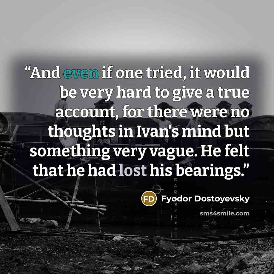 “And even if one tried, it would be very hard to give a true account, for there were no thoughts in Ivan's mind but something very vague. He felt that he had lost his bearings.” quote by Fyodor Dostoyevsky