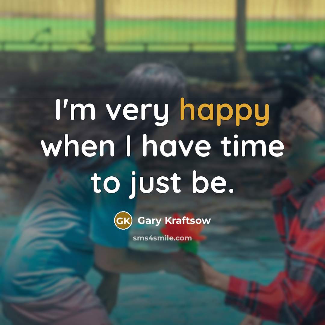 “I'm very happy when I have time to just be.” quote by Gary Kraftsow