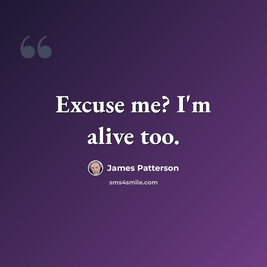 “Excuse me? I'm alive too.” quote by James Patterson