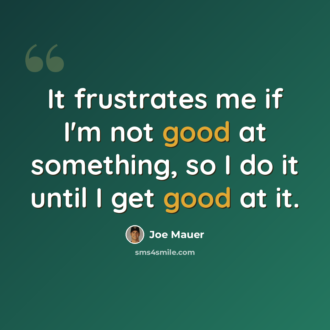 “It frustrates me if I'm not good at something, so I do it until I get good at it.” quote by Joe Mauer