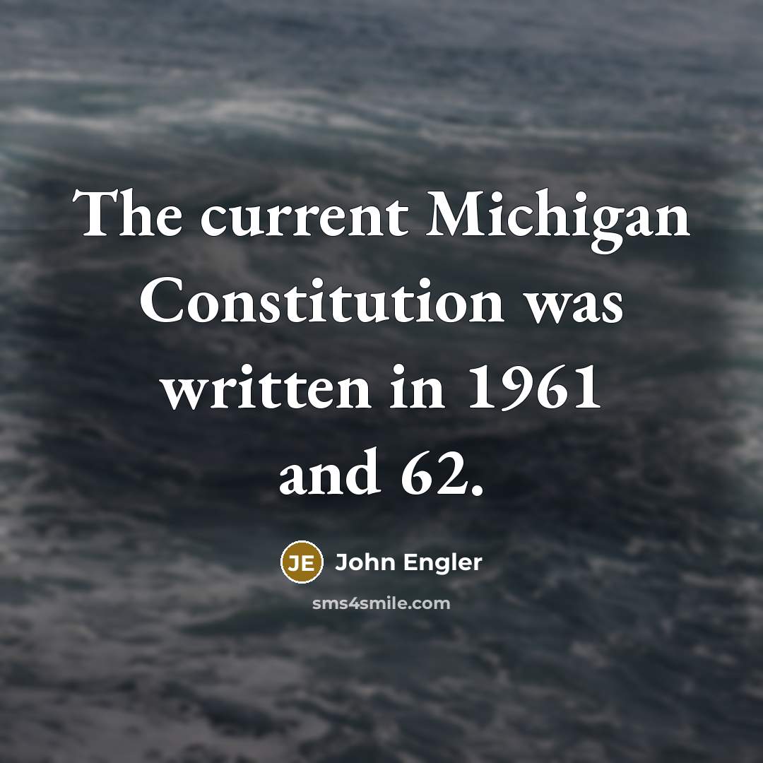 “The current Michigan Constitution was written in 1961 and 62.” quote by John Engler
