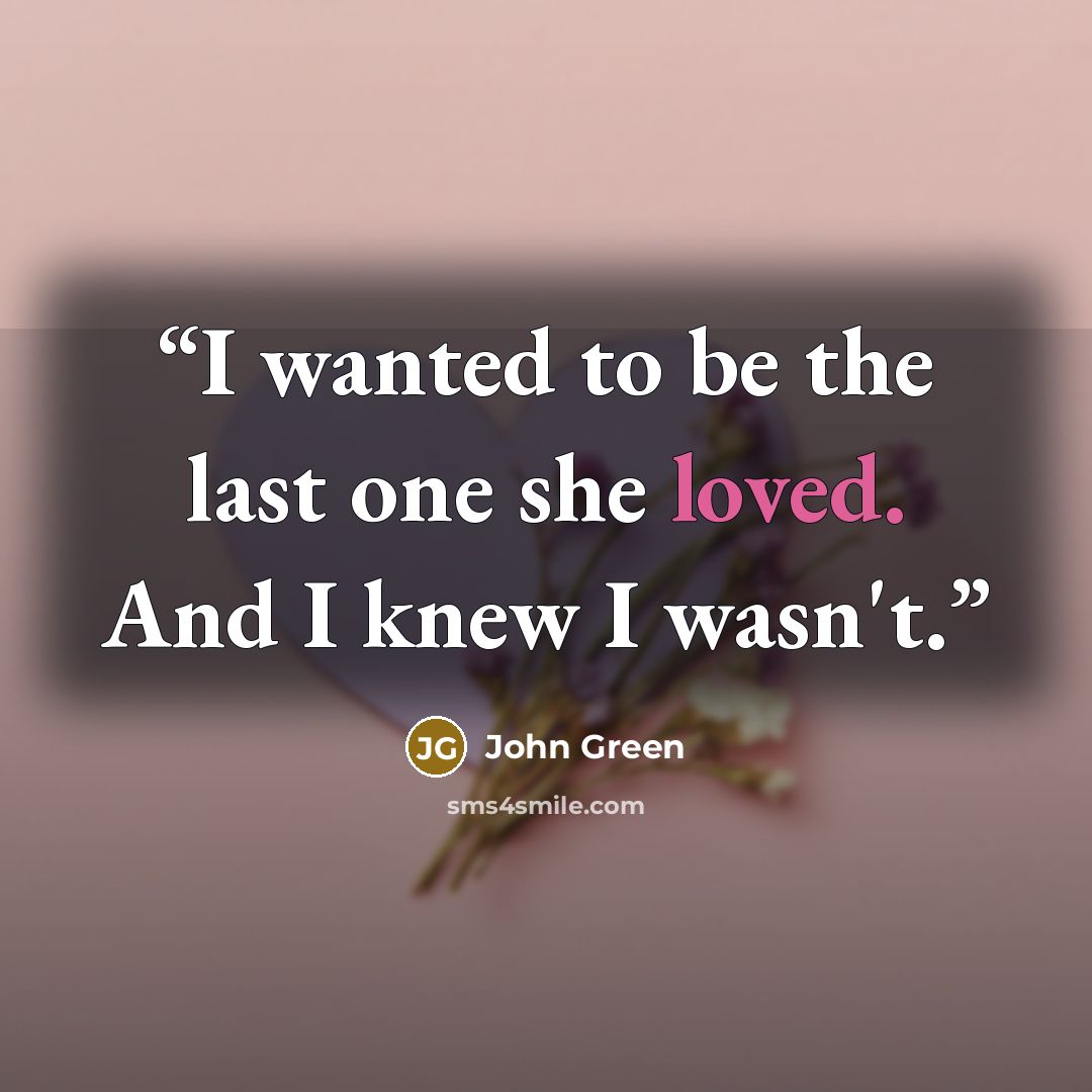 “I wanted to be the last one she loved. And I knew I wasn't.” quote by John Green