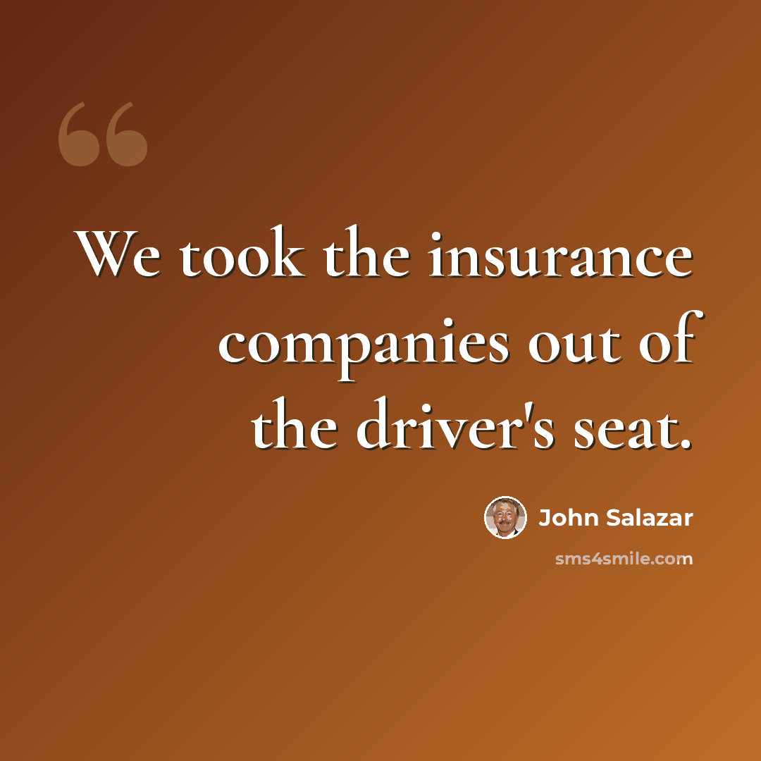 “We took the insurance companies out of the driver's seat.” quote by John Salazar