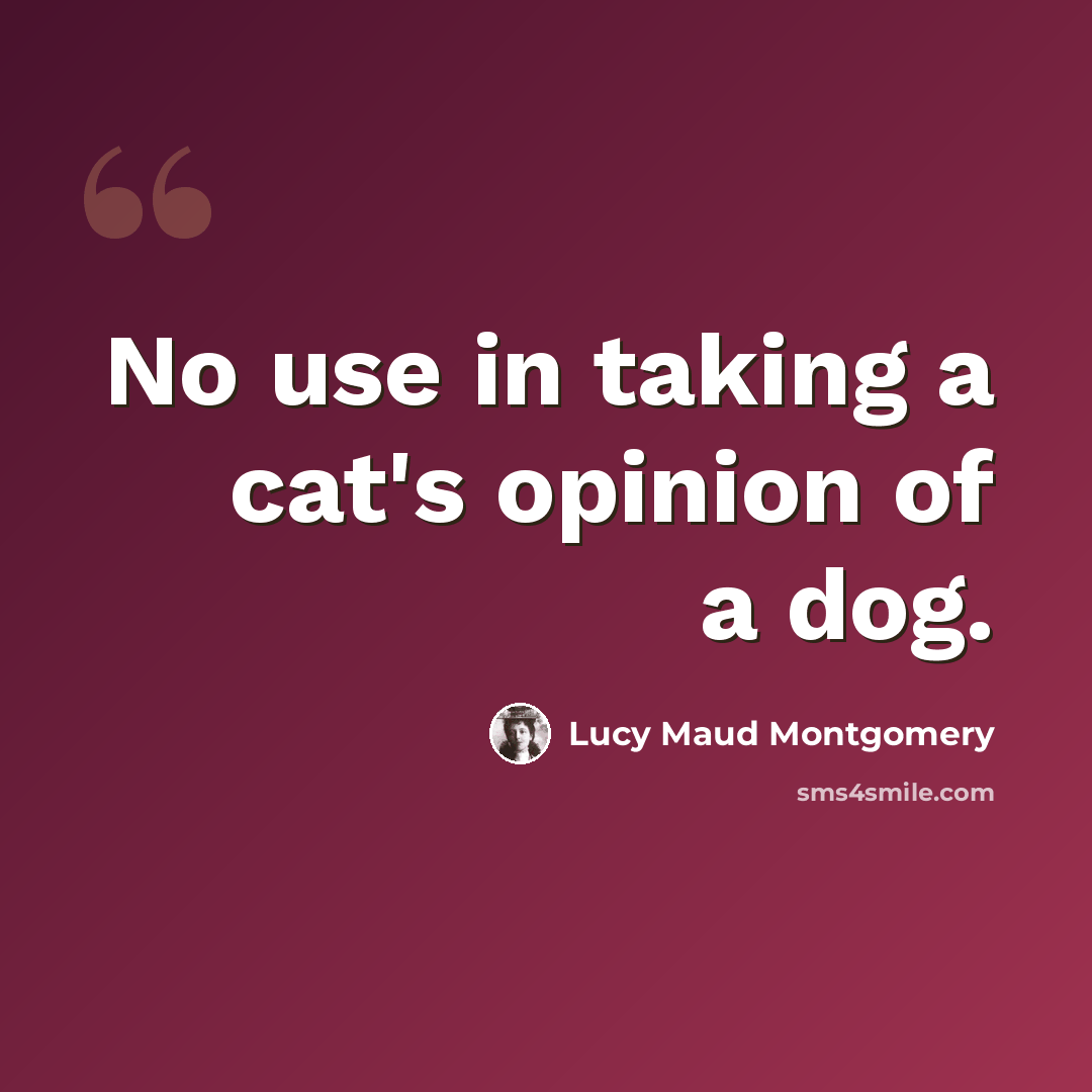 “No use in taking a cat's opinion of a dog.” quote by Lucy Maud Montgomery