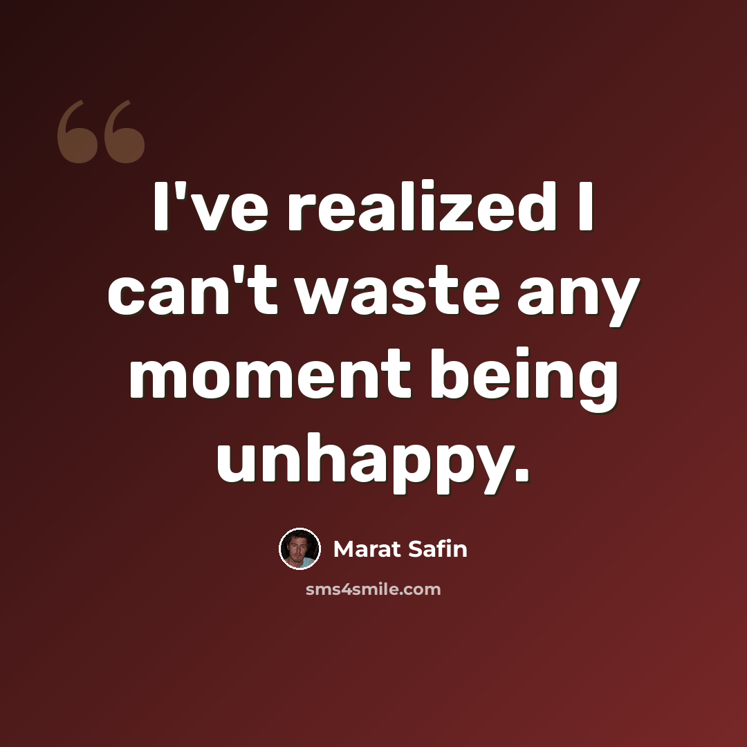 “I've realized I can't waste any moment being unhappy.” quote by Marat Safin